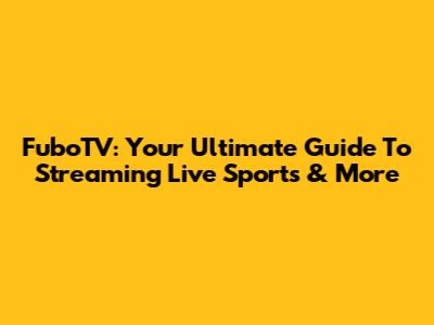 FuboTV: Your Ultimate Guide To Streaming Live Sports & More