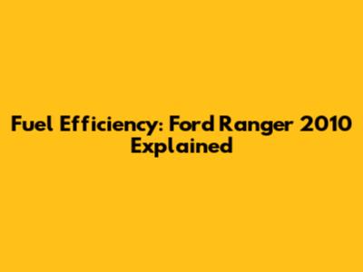 Fuel Efficiency: Ford Ranger 2010 Explained