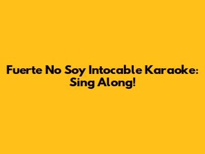 Fuerte No Soy Intocable Karaoke: Sing Along!
