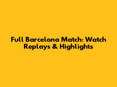 Full Barcelona Match: Watch Replays & Highlights