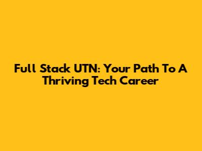 Full Stack UTN: Your Path To A Thriving Tech Career