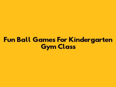 Fun Ball Games For Kindergarten Gym Class