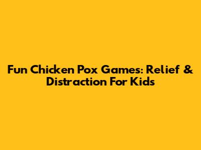 Fun Chicken Pox Games:  Relief & Distraction For Kids