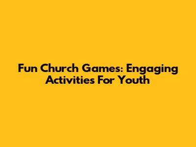 Fun Church Games: Engaging Activities For Youth