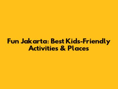 Fun Jakarta: Best Kids-Friendly Activities & Places