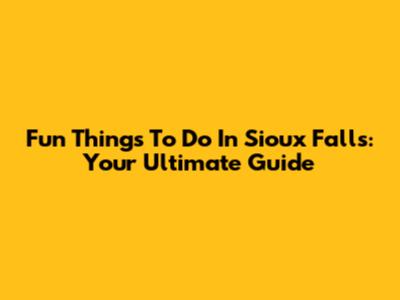 Fun Things To Do In Sioux Falls: Your Ultimate Guide