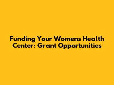 Funding Your Women's Health Center: Grant Opportunities