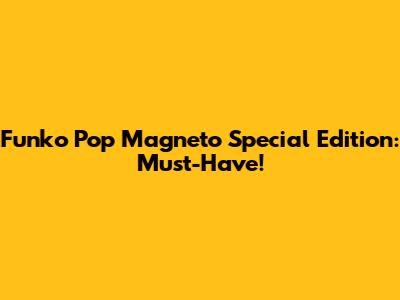 Funko Pop Magneto Special Edition: Must-Have!