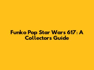 Funko Pop Star Wars 617: A Collector's Guide