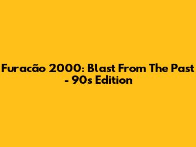 Furacão 2000: Blast From The Past - 90s Edition