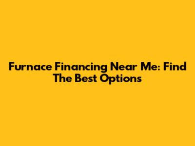 Furnace Financing Near Me: Find The Best Options
