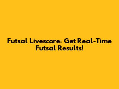 Futsal Livescore: Get Real-Time Futsal Results!