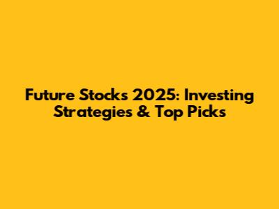 Future Stocks 2025: Investing Strategies & Top Picks