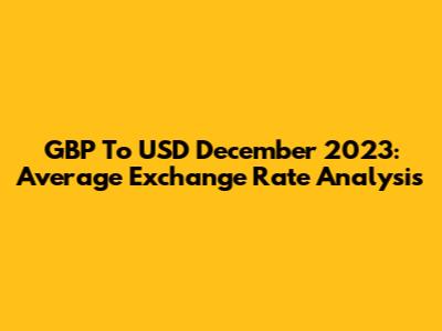 GBP To USD December 2023: Average Exchange Rate Analysis