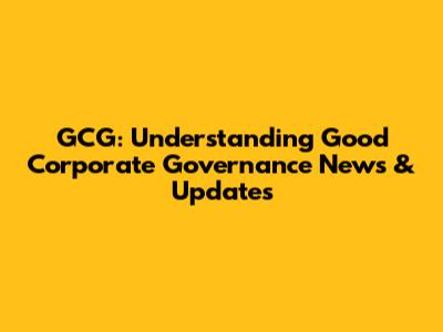GCG: Understanding Good Corporate Governance News & Updates