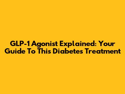 GLP-1 Agonist Explained: Your Guide To This Diabetes Treatment
