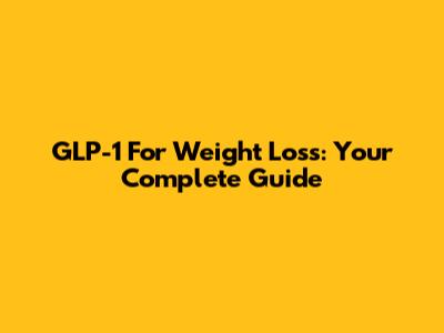 GLP-1 For Weight Loss: Your Complete Guide