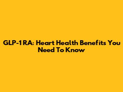 GLP-1 RA: Heart Health Benefits You Need To Know