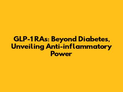 GLP-1 RAs: Beyond Diabetes, Unveiling Anti-inflammatory Power