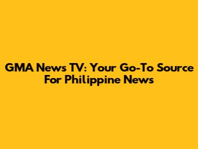 GMA News TV: Your Go-To Source For Philippine News