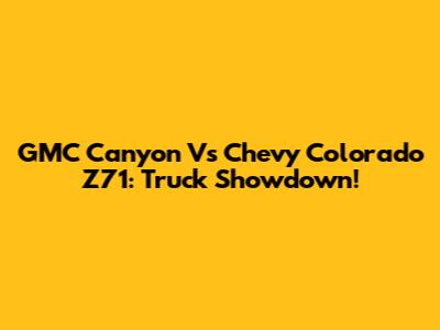 GMC Canyon Vs Chevy Colorado Z71: Truck Showdown!