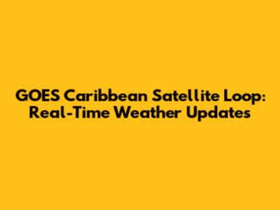 GOES Caribbean Satellite Loop: Real-Time Weather Updates
