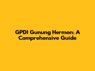GPDI Gunung Hermon: A Comprehensive Guide