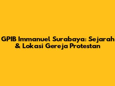 GPIB Immanuel Surabaya: Sejarah & Lokasi Gereja Protestan