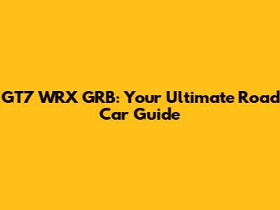 GT7 WRX GRB: Your Ultimate Road Car Guide