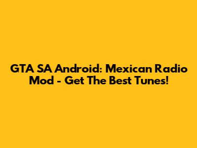 GTA SA Android: Mexican Radio Mod - Get The Best Tunes!