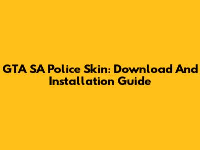 GTA SA Police Skin: Download And Installation Guide