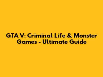 GTA V: Criminal Life & Monster Games - Ultimate Guide