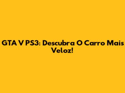 GTA V PS3: Descubra O Carro Mais Veloz!