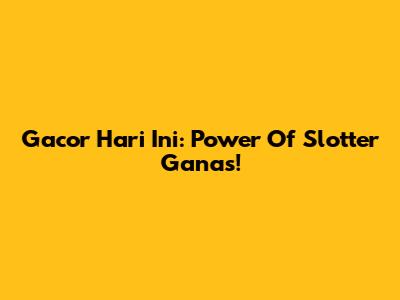Gacor Hari Ini: Power Of Slotter Ganas!