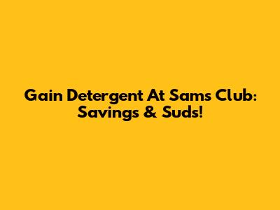 Gain Detergent At Sam's Club: Savings & Suds!