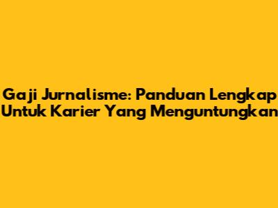 Gaji Jurnalisme: Panduan Lengkap Untuk Karier Yang Menguntungkan