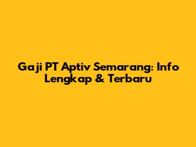 Gaji PT Aptiv Semarang: Info Lengkap & Terbaru