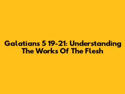 Galatians 5 19-21: Understanding The 'Works Of The Flesh'