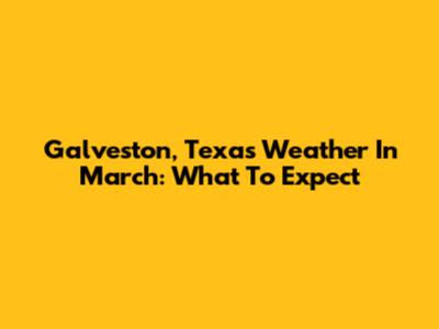 Galveston, Texas Weather In March: What To Expect