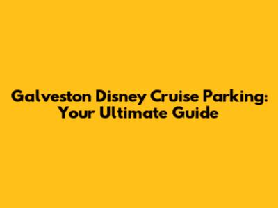 Galveston Disney Cruise Parking: Your Ultimate Guide