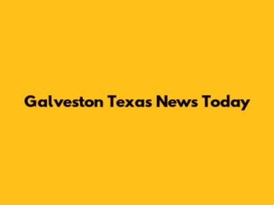 Galveston Texas News Today