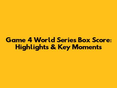 Game 4 World Series Box Score: Highlights & Key Moments