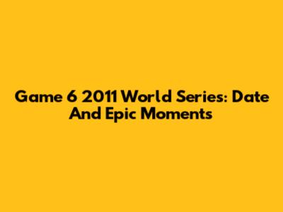 Game 6 2011 World Series: Date And Epic Moments