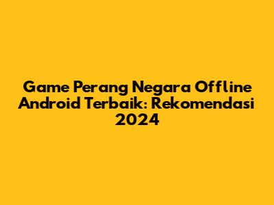 Game Perang Negara Offline Android Terbaik: Rekomendasi 2024