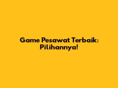 Game Pesawat Terbaik: Pilihannya!