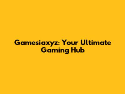 Gamesiaxyz: Your Ultimate Gaming Hub