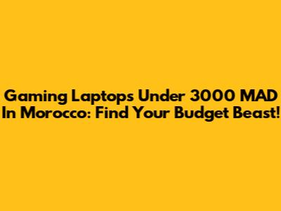 Gaming Laptops Under 3000 MAD In Morocco: Find Your Budget Beast!