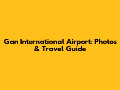 Gan International Airport: Photos & Travel Guide
