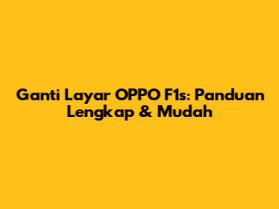 Ganti Layar OPPO F1s: Panduan Lengkap & Mudah