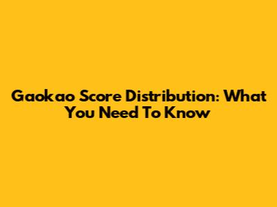 Gaokao Score Distribution: What You Need To Know